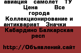 1.2) авиация : самолет - ТУ 134 › Цена ­ 49 - Все города Коллекционирование и антиквариат » Значки   . Кабардино-Балкарская респ.